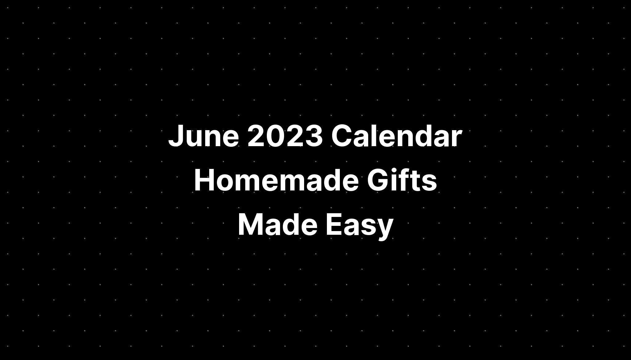 June 2023 Calendar Homemade Gifts Made Easy IMAGESEE